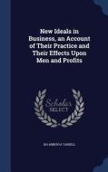 New Ideals In Business, An Account Of Their Practice And Their Effects Upon Men And Profits di Ida Minerva Tarbell edito da Sagwan Press