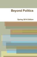 Beyond Politics Spring 2014 Edition di Beyond Politics edito da Lulu.com