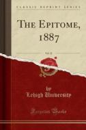 The Epitome, 1887, Vol. 12 (classic Reprint) di Lehigh University edito da Forgotten Books