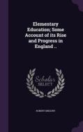 Elementary Education; Some Account Of Its Rise And Progress In England .. di Robert Gregory edito da Palala Press