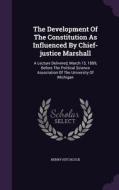 The Development Of The Constitution As Influenced By Chief-justice Marshall di Henry Hitchcock edito da Palala Press