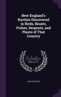 New England's Rarities Discovered In Birds, Beasts, Fishes, Serpents, And Plants Of That Country di John Josselyn edito da Palala Press
