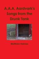 A.A.A. Aardvark's Songs from the Drunk Tank di Matthew Holmes edito da LULU PR