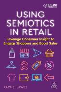 Using Semiotics in Retail: Leverage Consumer Insight to Engage Shoppers and Boost Sales di Rachel Lawes edito da KOGAN PAGE