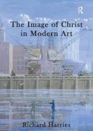 The Image of Christ in Modern Art di Richard Harries edito da Taylor & Francis Ltd