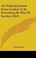 An Original Journal From London To St. Petersburg By Way Of Sweden (1813) di George Green edito da Kessinger Publishing, Llc