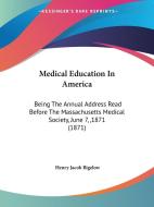 Medical Education In America di Henry Jacob Bigelow edito da Kessinger Publishing Co