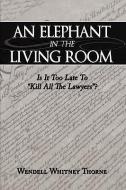 An Elephant in the Living Room: Is It Too Late to Kill All the Lawyers? di Whitney Thorne Wendell Whitney Thorne, Wendell Whitney Thorne edito da AUTHORHOUSE