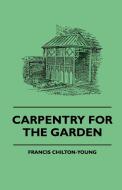 Carpentry For The Garden di Francis Chilton-Young edito da Carruthers Press
