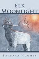 Elk in the Moonlight di Barbara Hughes edito da CROSSBOOKS PUB