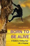 Born to Be Alive: A Guide to Finding Your Life Purpose di Daniel Marques edito da Createspace