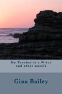 My Teacher Is a Witch and Other Poems di Gina Bailey edito da Createspace