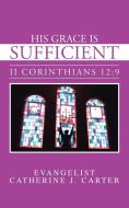 His Grace Is Sufficient: II Corinthians 12:9 di Evangelist Catherine J. Carter edito da AUTHORHOUSE
