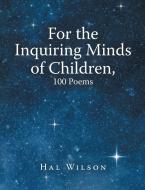 For the Inquiring Minds of Children, 100 Poems di Hal Wilson edito da Lulu Publishing Services