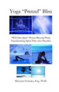 Yoga Pretzel Bliss: Wifi Hot-Spot Power Beyond Pose; Transforming Spine Pain Into Paradise di Ph. D. Maryann Fenicato Esq edito da Createspace