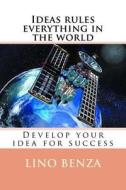 Ideas Rules Everything in the World: Develop Your Idea for Success di Lino Benza edito da Createspace