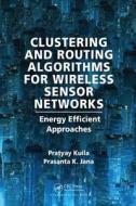 Clustering and Routing Algorithms for Wireless Sensor Networks di Pratyay Kuila, Prasanta K. Jana edito da Taylor & Francis Inc