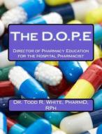 The D.O.P.E: Director of Pharmacy Education for the Hospital Pharmacist di Dr Todd R. White Pharmd edito da Createspace Independent Publishing Platform