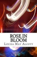 Rose in Bloom: (Louisa May Alcott Classics Collection) di Louisa May Alcott edito da Createspace