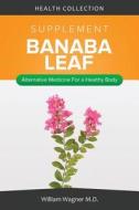 The Banaba Leaf Supplement: Alternative Medicine for a Healthy Body di William Wagner M. D. edito da Createspace