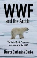 Wwf And The Arctic di Danita Catherine Burke edito da Manchester University Press