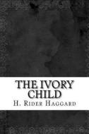 The Ivory Child di H. Rider Haggard edito da Createspace Independent Publishing Platform