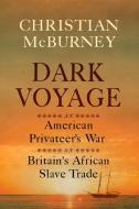 Dark Voyage: An American Privateer's War on Britain's African Slave Trade di Christian M. McBurney edito da WESTHOLME PUB