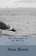 The Stranger in the Mirror: How Relationships Grow Apart -Can They Be Fixed? di Alan Ray Hoxie edito da Booksurge Publishing