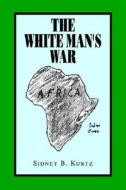 The White Man' S War di Sidney B Kurtz edito da Xlibris Corporation
