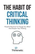 The Habit Of Critical Thinking di Thinknetic edito da M & M Limitless Online Inc.