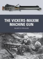 The Vickers-Maxim Machine Gun di Martin Pegler edito da Bloomsbury Publishing PLC