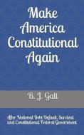 Make America Constitutional Again: After National Debt Default, Survival and Constitutional Federal Government di B. J. Galt edito da INDEPENDENTLY PUBLISHED