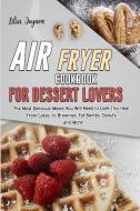 Air Fryer Cookbook for Dessert Lovers: The Most Delicious Meals You Will Need to Cook This Year: From Cakes, to Brownies, Fat Bombs, Donuts... and Mor di Lilia Joyner edito da LIGHTNING SOURCE INC