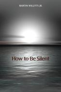 How to Be Silent di Martin Willitts Jr edito da FUTURECYCLE PR