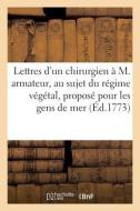 Lettres D'un Chirurgien A M. Armateur, Au Sujet Du Regime Vegetal, Propose Pour Les Gens De Mer di COLLECTIF edito da Hachette Livre - BNF