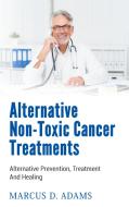 Alternative Non-Toxic Cancer Treatments di Marcus D. Adams edito da Books on Demand