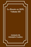 La Russie en 1839, Volume III di Marquis De Custine edito da Alpha Editions