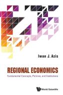 Regional Economics: Fundamental Concepts, Policies, And Institutions di Iwan Jaya Azis edito da World Scientific Publishing Co Pte Ltd