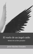 El Vuelo De Un Angel Caido di Sanchez Gonzlez Javier Sanchez Gonzlez edito da Independently Published
