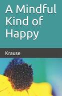 A Mindful Kind Of Happy di Krause Tim Krause, Krause Karolee Krause edito da Independently Published