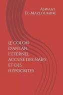 Le Colon D'antan, L'eternel Accuse Des Naifs Et Des Hypocrites di Aswaat El-Mazloumine edito da Independently Published