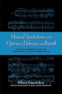 Musical Symbolism in the Operas of Debussy and Bartok: Trauma, Gender, and the Unfolding of the Unconscious di Elliott Antokoletz edito da OXFORD UNIV PR