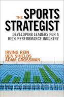 The Sports Strategist: Developing Leaders for a High-Performance Industry di Irving Rein, Ben Shields, Adam Grossman edito da Oxford University Press, USA
