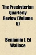 The Presbyterian Quarterly Review (volume 5) di Unknown Author, Benjamin J. Ed Wallace edito da General Books Llc