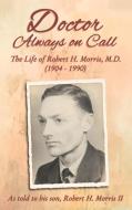 Doctor Always on Call: The Life of Robert H. Morris, M.D. as Told to His Son, Robert H. Morris II di Robert H. Morris edito da ELM HILL BOOKS