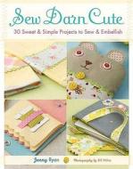 Sew Darn Cute: 30 Sweet & Simple Projects to Sew & Embellish di Jenny Ryan edito da St. Martin's Griffin