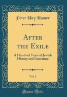 After the Exile, Vol. 2: A Hundred Years of Jewish History and Literature (Classic Reprint) di Peter Hay Hunter edito da Forgotten Books