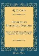 Progress in Biological Inquiries: Report of the Division of Scientific Inquiry for the Fiscal Year 1920 (Classic Reprint) di R. E. Coker edito da Forgotten Books