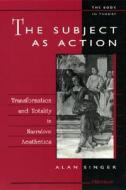 The Subject as Action: Transformation and Totality in Narrative Aesthetics di Alan Singer edito da UNIV OF MICHIGAN PR