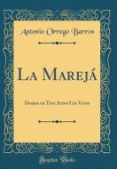 La Marejá: Drama En Tres Actos I En Verso (Classic Reprint) di Antonio Orrego Barros edito da Forgotten Books